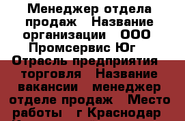 Менеджер отдела продаж › Название организации ­ ООО “Промсервис-Юг“ › Отрасль предприятия ­ торговля › Название вакансии ­ менеджер отделе продаж › Место работы ­ г.Краснодар, Карасунский округ, ул. Заводская, 32 › Подчинение ­ Генеральному директору › Минимальный оклад ­ 40 000 - Краснодарский край, Краснодар г. Работа » Вакансии   